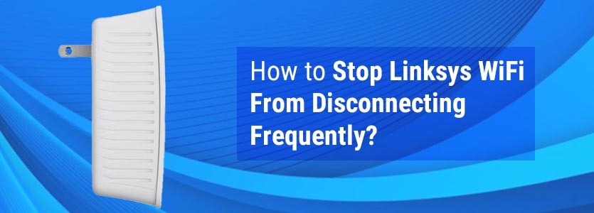 How to Stop Linksys WiFi From Disconnecting Frequently?