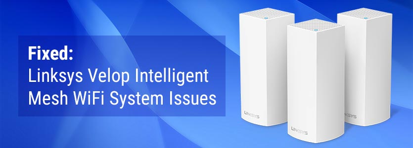 Fixed: Linksys Velop Intelligent Mesh WiFi System Issues